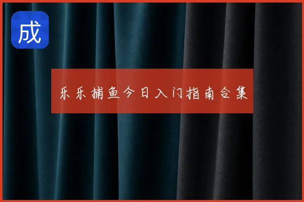 乐乐捕鱼今日入门指南合集