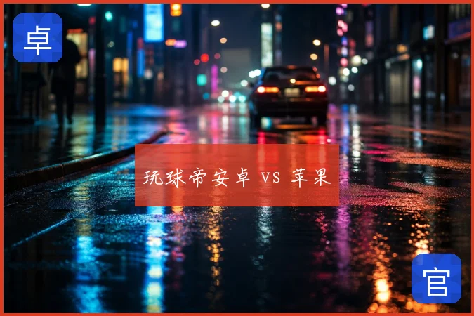 玩球帝安卓 vs 苹果