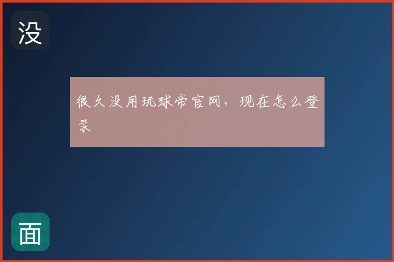 很久没用玩球帝官网，现在怎么登录
