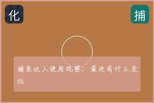 捕鱼达人使用观察：最近有什么变化