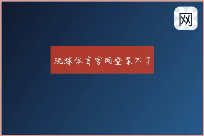 玩球体育官网登录不了
