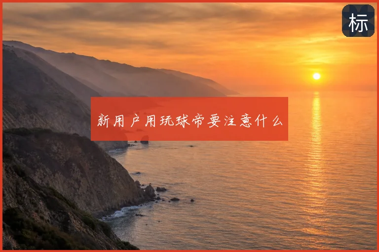 新用户用玩球帝要注意什么