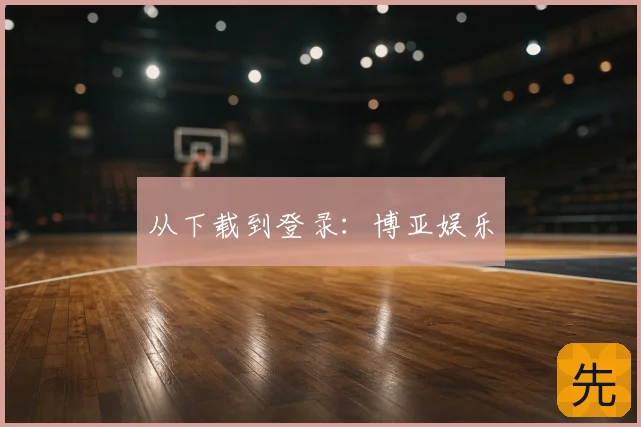 从下载到登录:博亚娱乐
